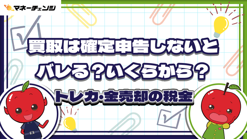 買取は確定申告しないとバレる？いくらから？トレカ・金売却の税金