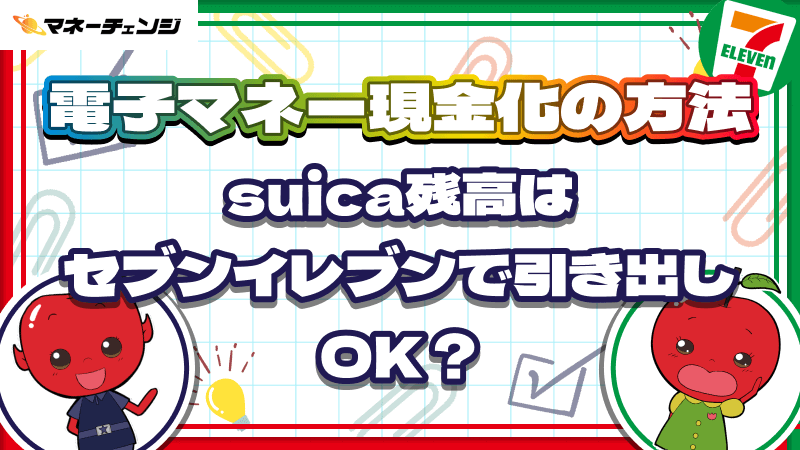 電子マネー現金化の方法|Suica残高はセブンイレブンで引き出しOK?