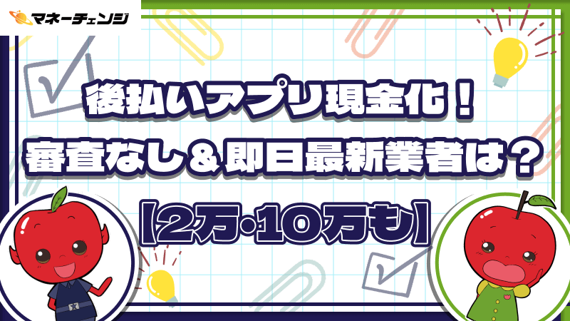 後払いアプリ現金化！審査なし＆即日の最新業者は？【2万・10万も】